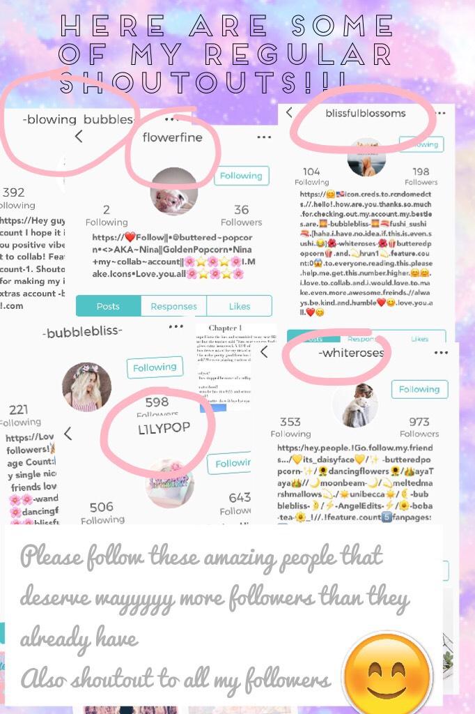 Tap💖😂
Here are some of my regular Shoutouts!!!😂😂😂
GO FOLLOW THESE AMAAAAZING PEOPLE! 😂They deserve so many followers! And u will literally regret it if u don't... trust me!😑😝And if u want to be in my next list of shoutouts, press the     follow button❤️an
