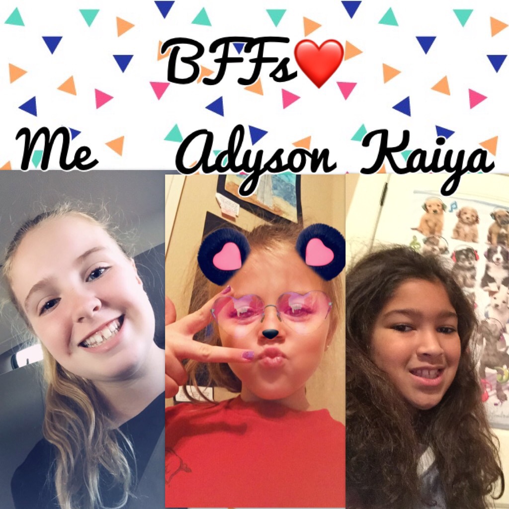               Tap
These are my two BFFs(IRL)Adyson and Kaiya. But they are not on PicCollage sadly. I love them so much!