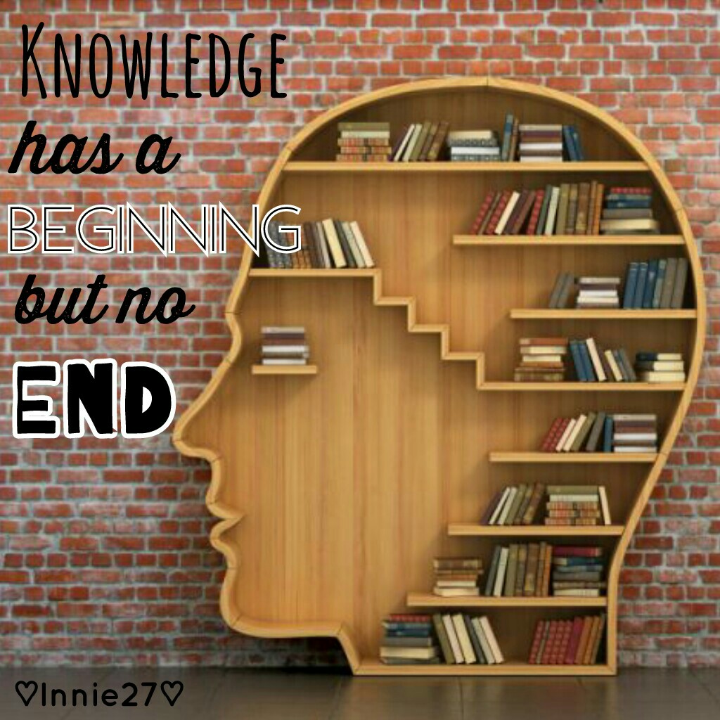 Knowledge has a beginning but no end. 😀