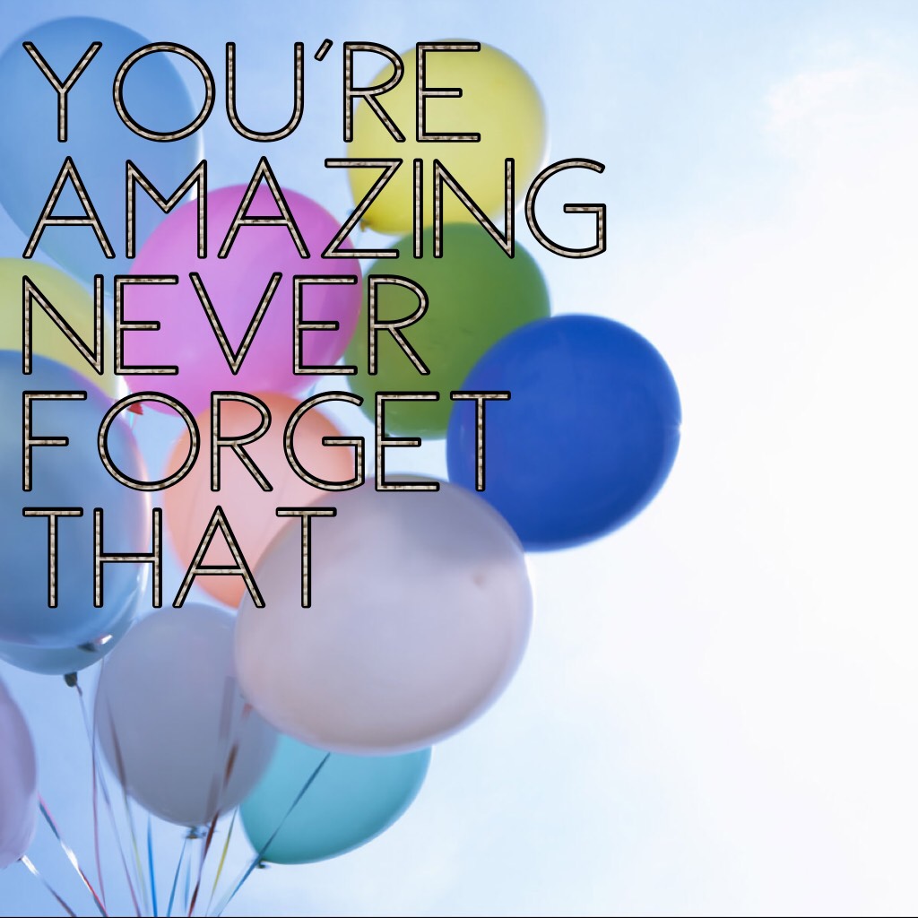 You're amazing never forget that 🎈