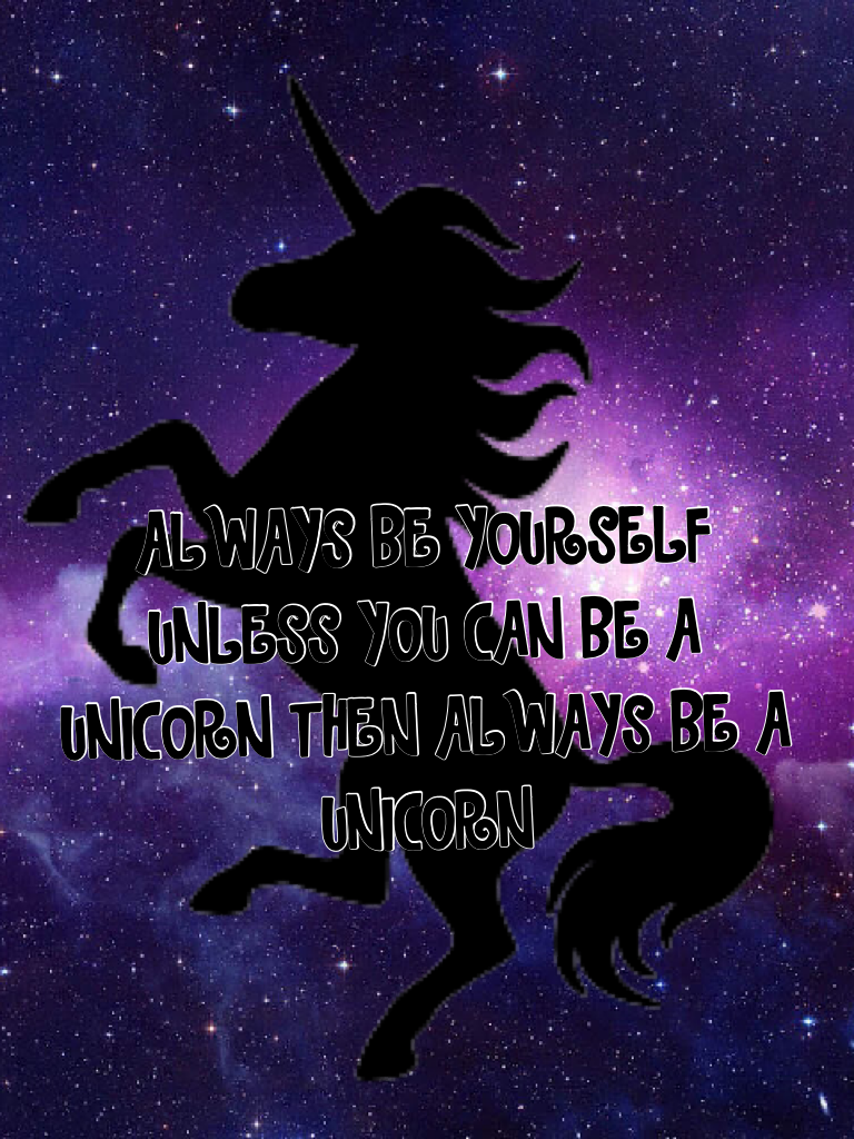 ALWAYS BE YOURSELF UNLESS YOU CAN BE A UNICORN THEN ALWAYS BE A UNICORN