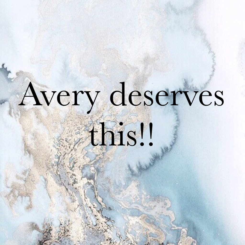 Avery deserves this!!
