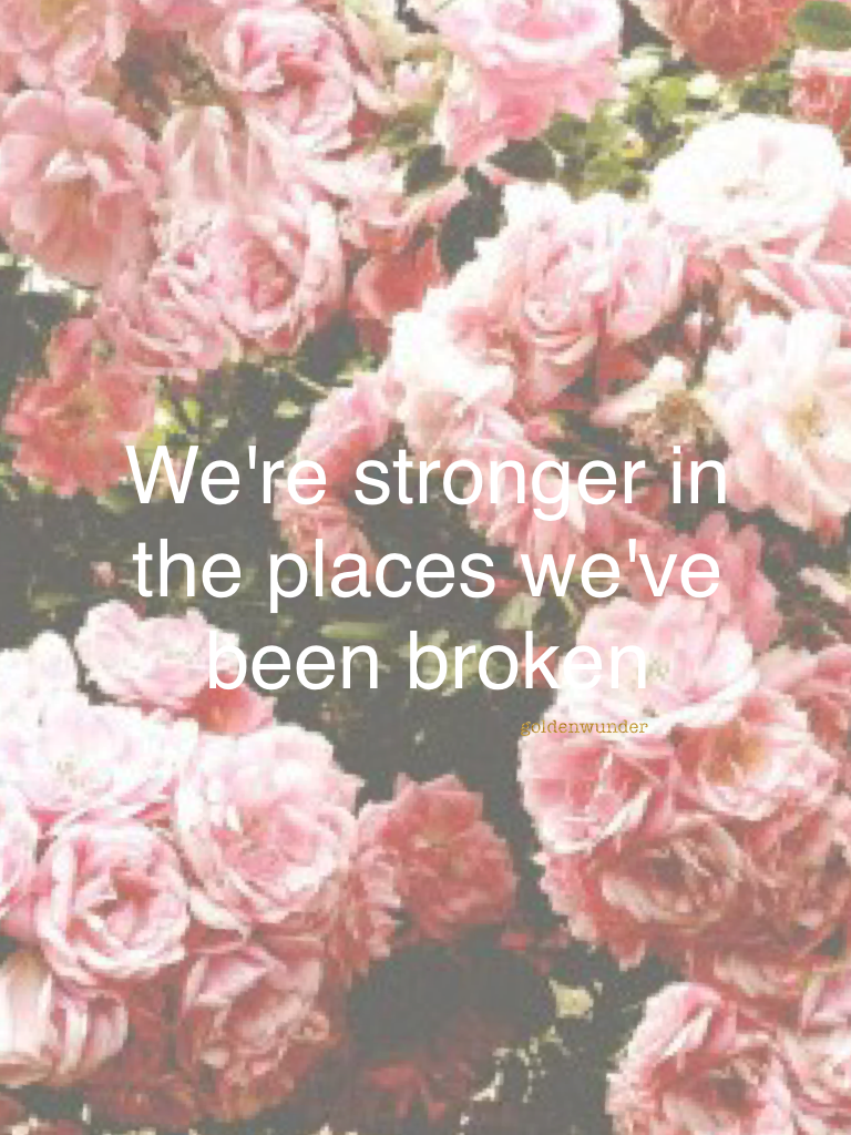 We're stronger in the places we've been broken...