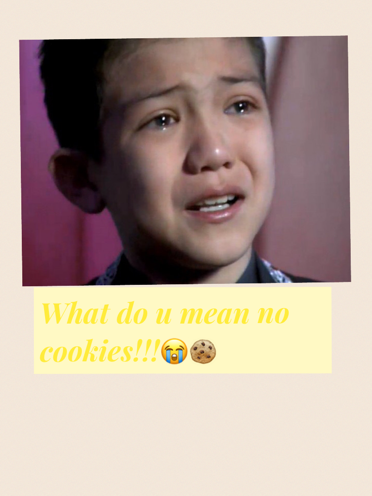 What do u mean no cookies!!!😭🍪