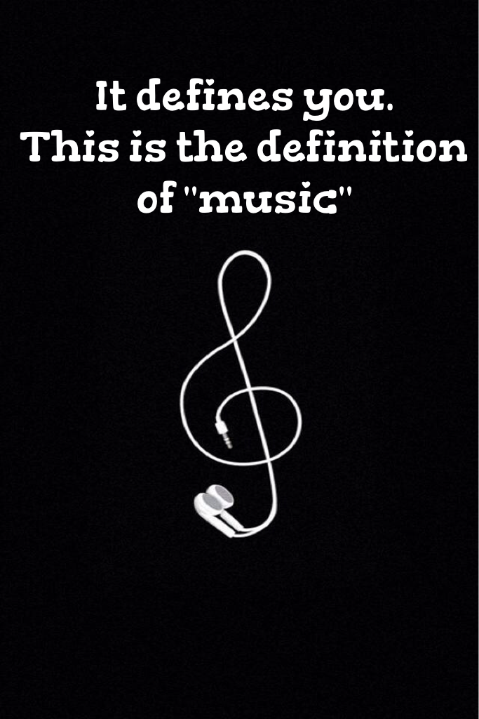 It defines you.
This is the definition of "music"