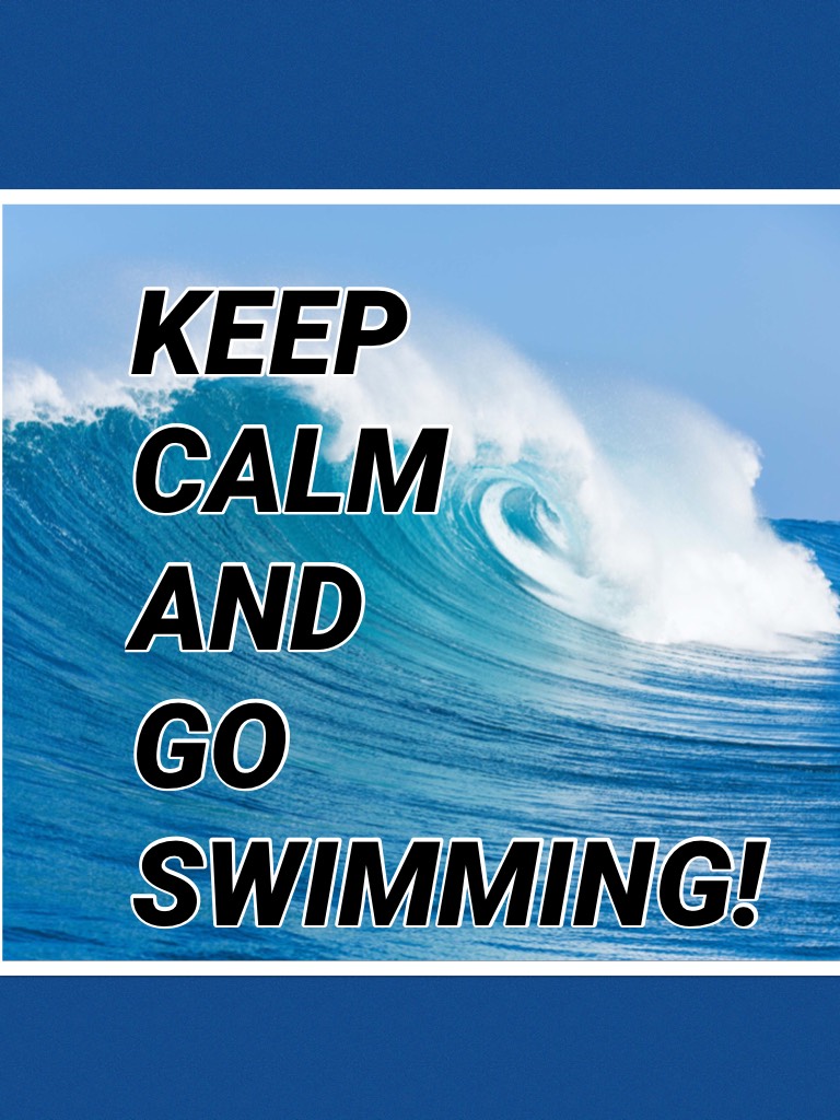 KEEP
CALM
AND
GO SWIMMING!