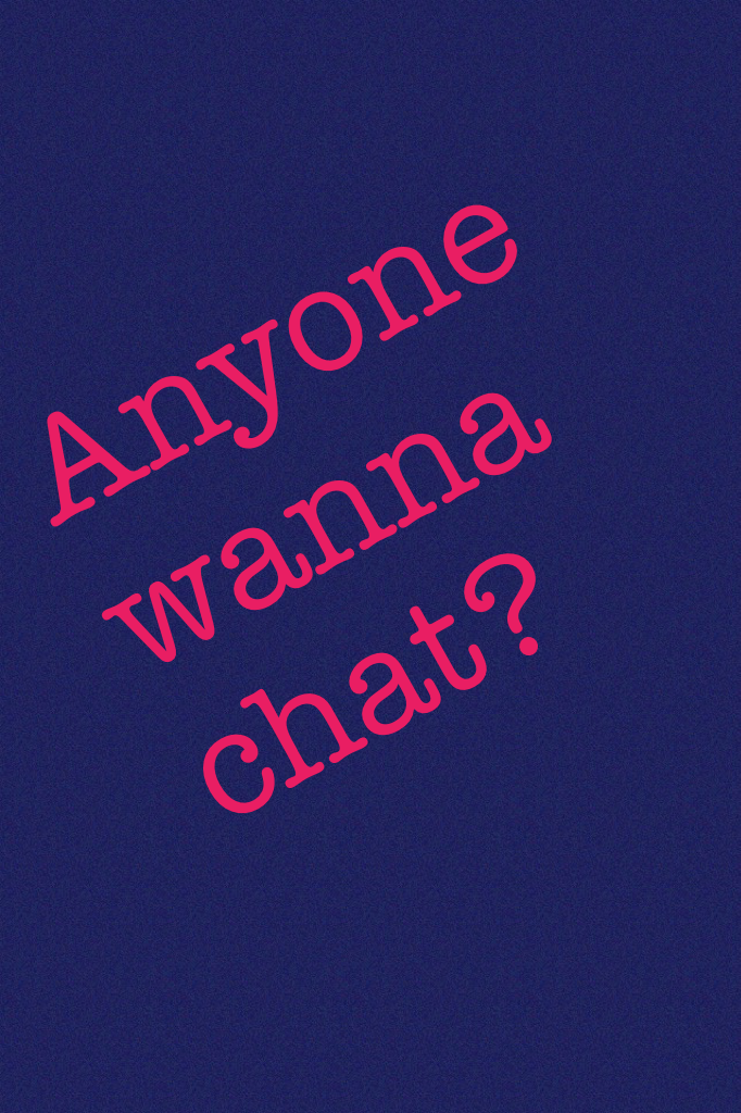 Anyone wanna chat?