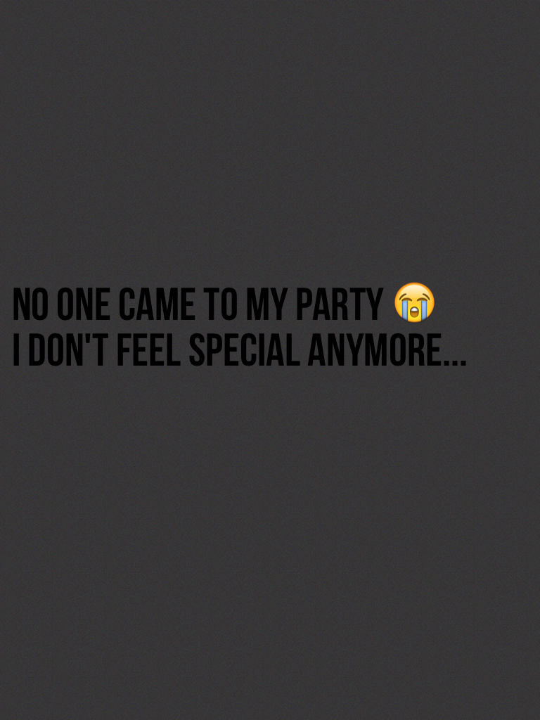 No one came to my party 😭
I don't feel special anymore...