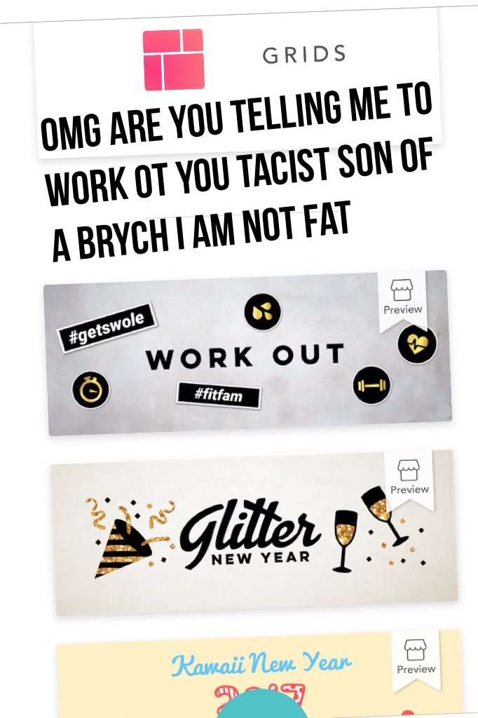 Omg are you telling me to work ot you tacist son of a brych I am not fat 