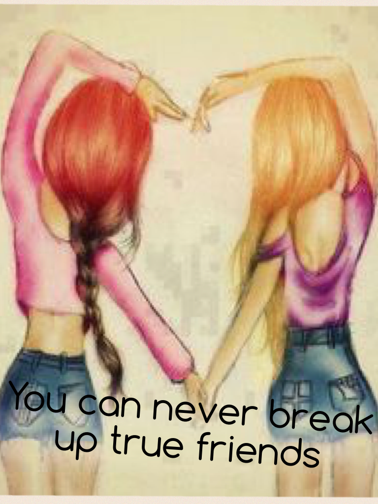 You can never break up true friends