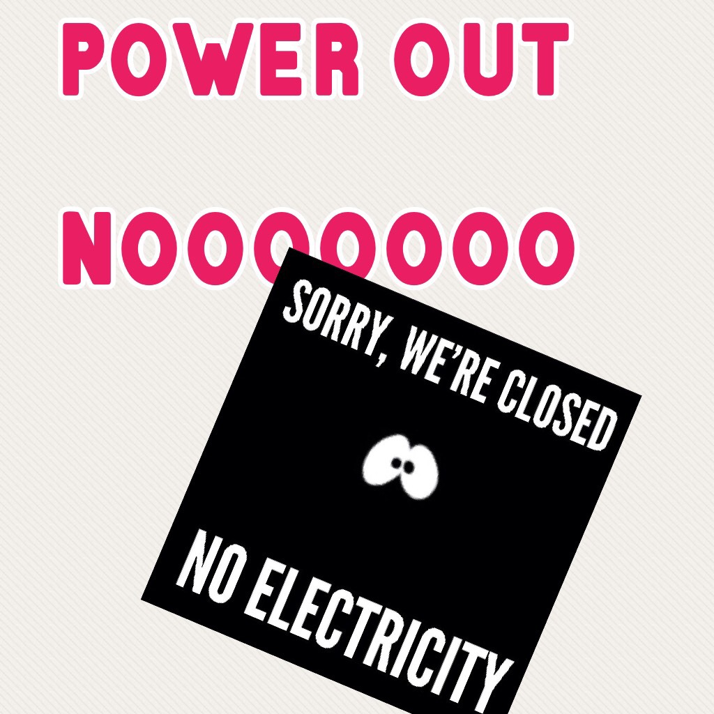 power out nooooooo