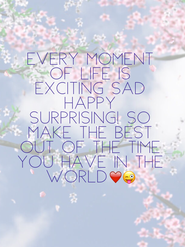 Every moment of life is exciting sad happy surprising! So make the best out of the time you have in the world❤️😜