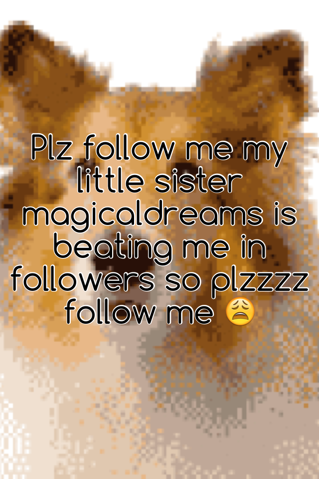 Plz follow me my little sister magicaldreams is beating me in followers so plzzzz follow me 😩
