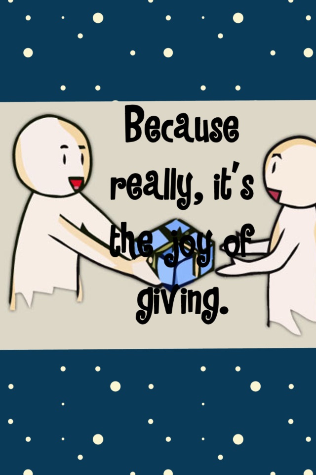 Because really, it's the joy of giving. 