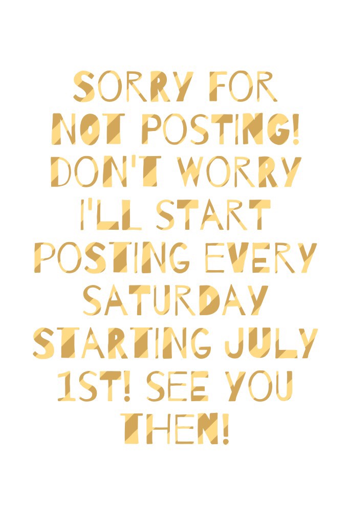 Sorry for not posting! Don't worry I'll start posting every Saturday starting July 1st! See you then!