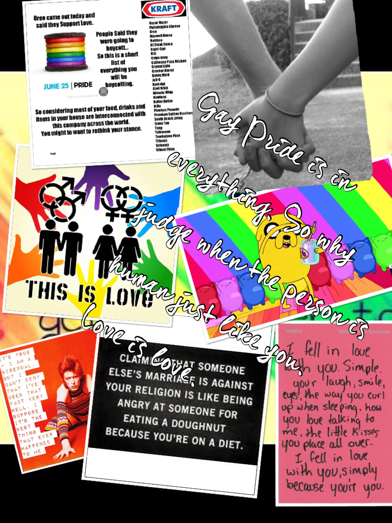 Gay Pride is in everything. So why judge when the person is human just like you. Love is love. 