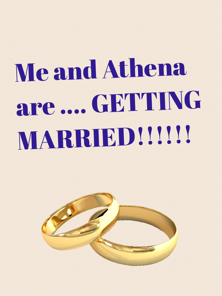 Me and Athena are .... GETTING MARRIED!!!!!!