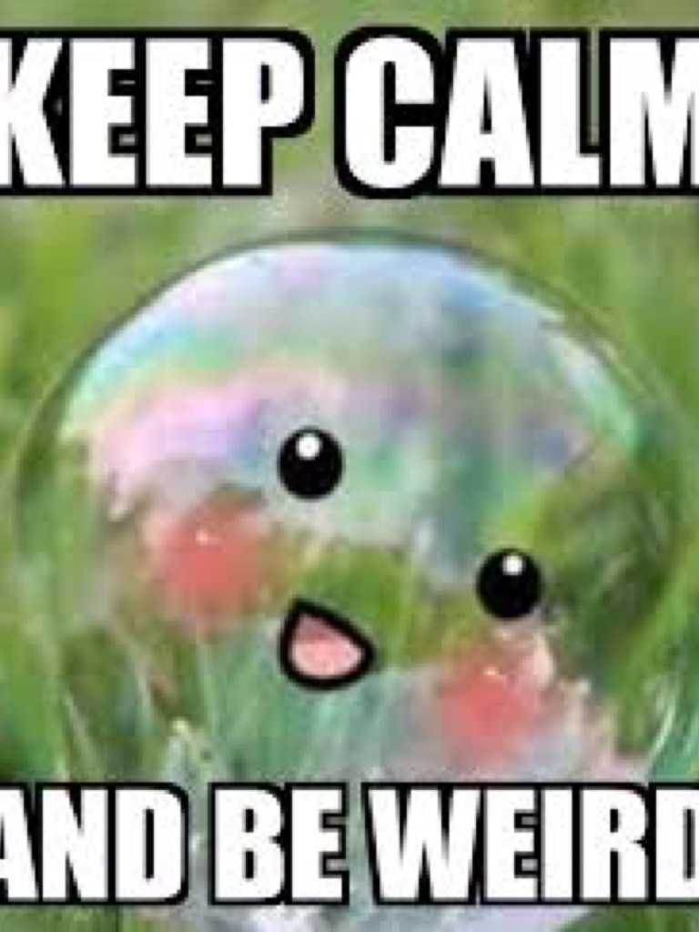 Keep calm and be weird 