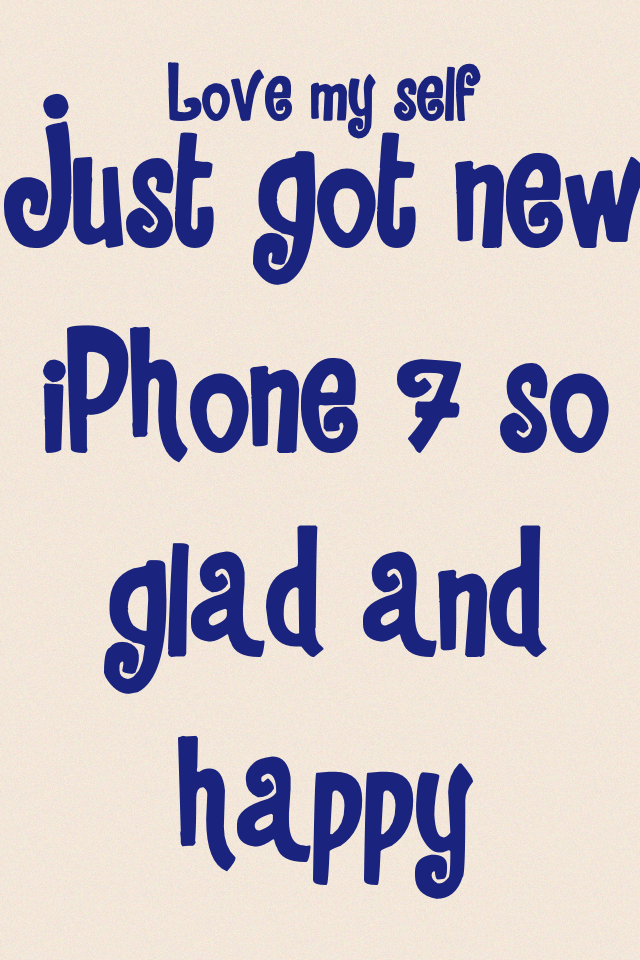 Just got new iPhone 7 so glad and happy 