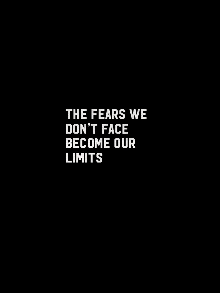 The Fears we don’t face become our limits 