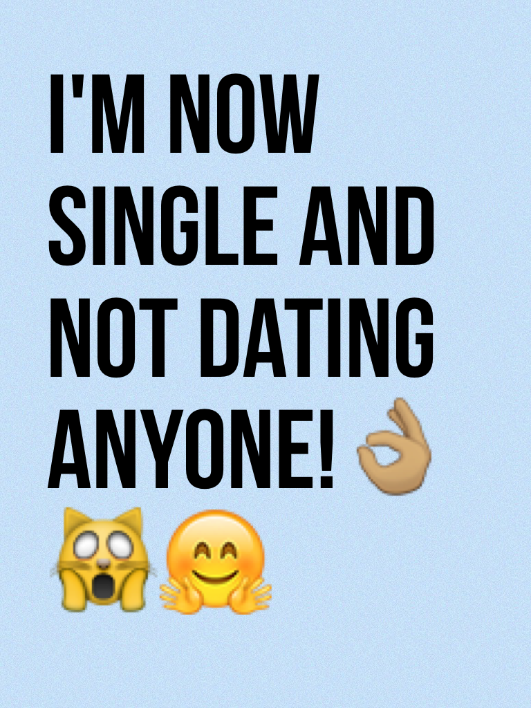 I'm now single and not dating anyone!👌🏽🙀🤗