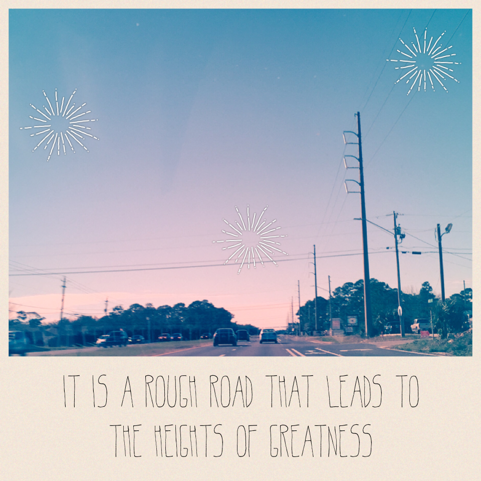 It is a rough road that leads to the heights of greatness