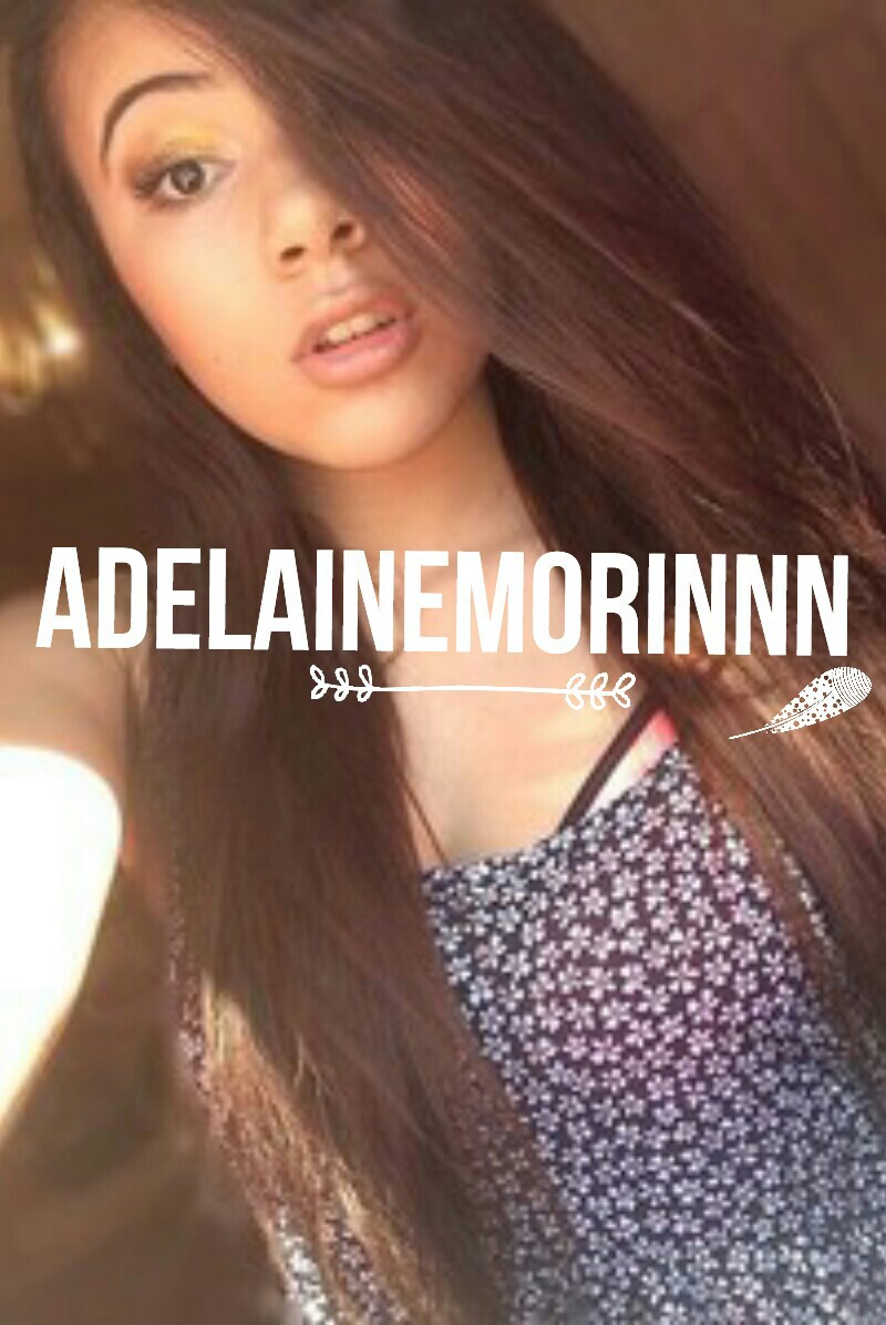 ADELAINE MORIN IS BAE AN  I LOV  HER AND HER VIDEOS