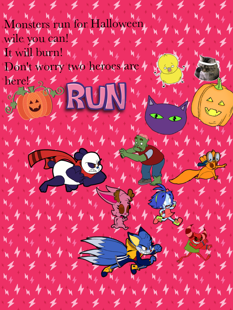 Monsters run for Halloween 
wile you can!
It will burn!
Don't worry two heroes are here!