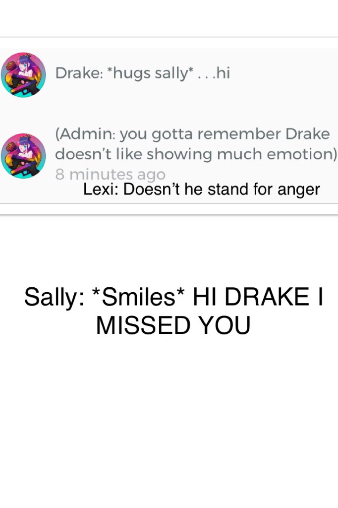 Sally: *Smiles* HI DRAKE I MISSED YOU 