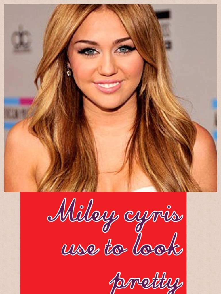 Miley cyris use to look pretty