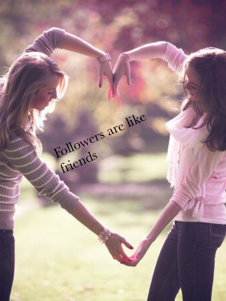 Followers are like friends 