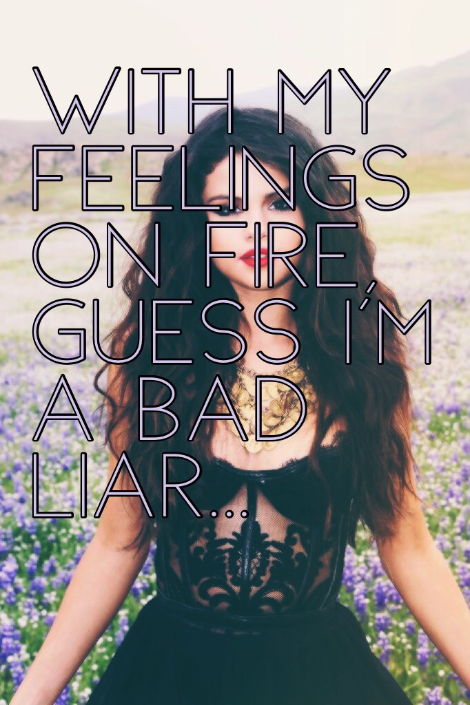 With my feelings on fire, guess I'm a bad liar...