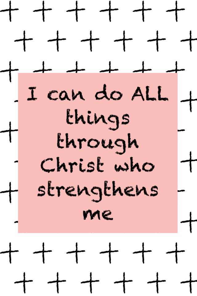 I can do ALL things through Christ who strengthens me 