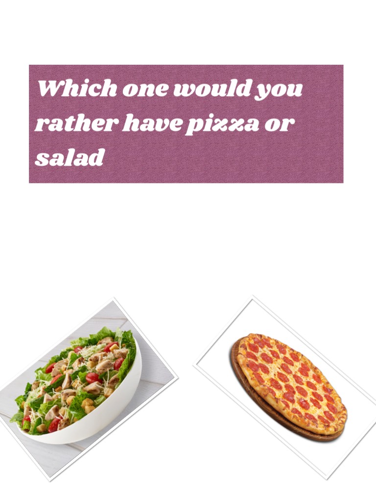 Which one would you rather have pizza or salad