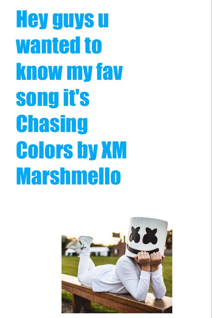 Hey guys u wanted to know my fav song it's Chasing Colors by XM Marshmello 