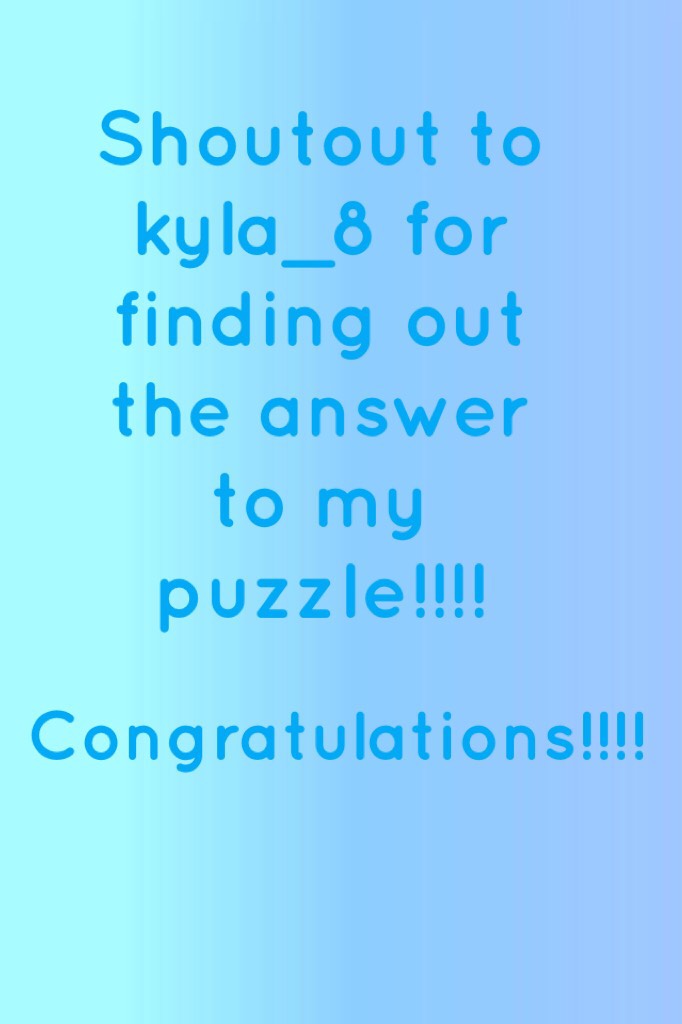 Shoutout to kyla_8 for finding out the answer to my puzzle!!!!