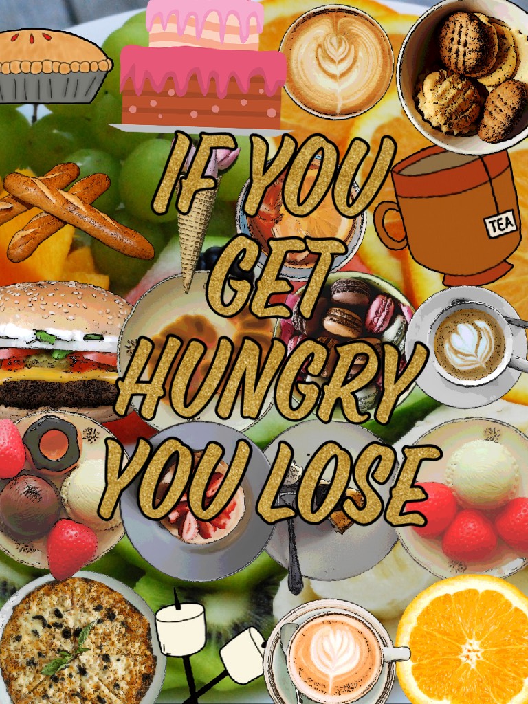 If you get hungry you lose