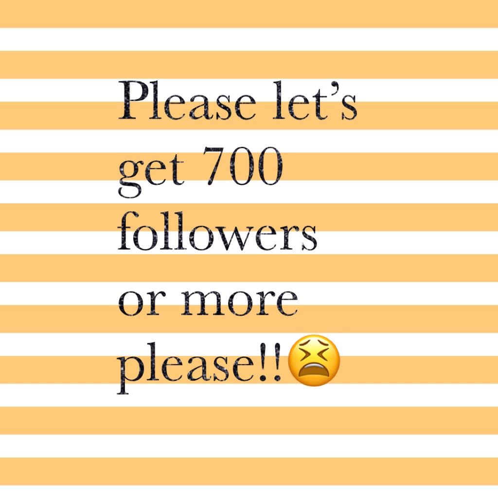 Please let’s get 700 followers or more please!!😫