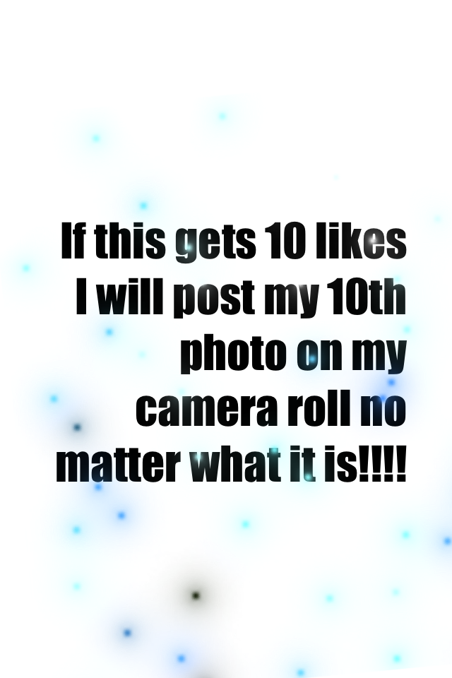 If this gets 10 likes I will post my 10th photo on my camera roll no matter what it is!!!!