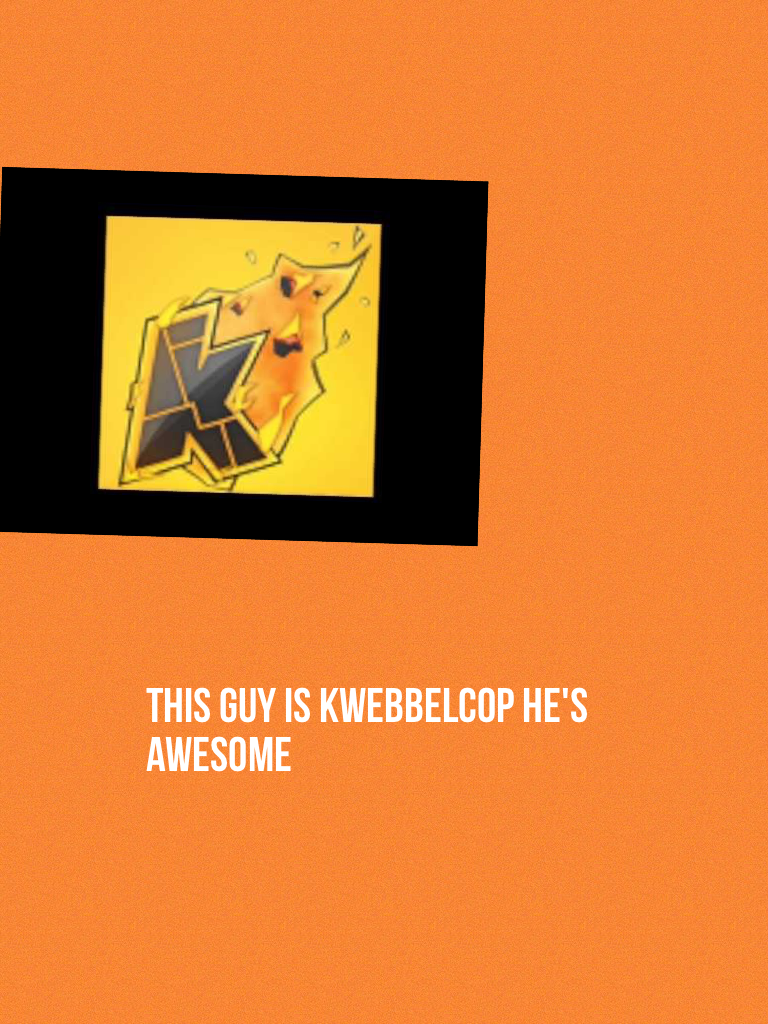 This guy is kwebbelcop he's awesome