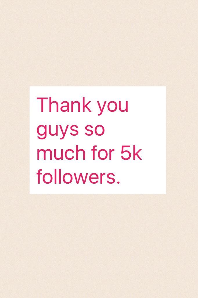 Thank you guys so much for 5k followers. 