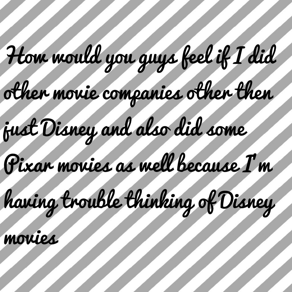 How would you guys feel if I did other movie companies other then just Disney and also did some Pixar movies as well because I'm having trouble thinking of Disney movies
