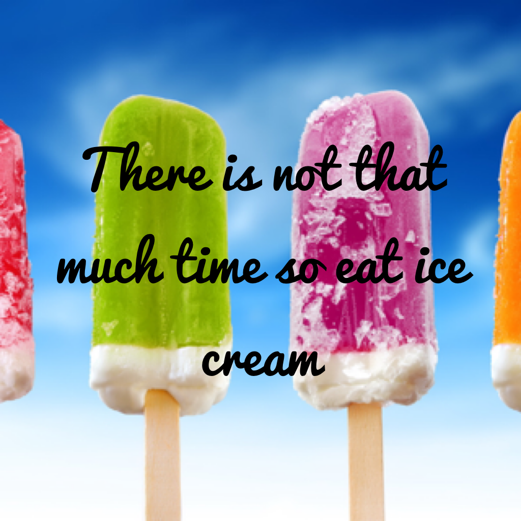 There is not that much time so it ice cream