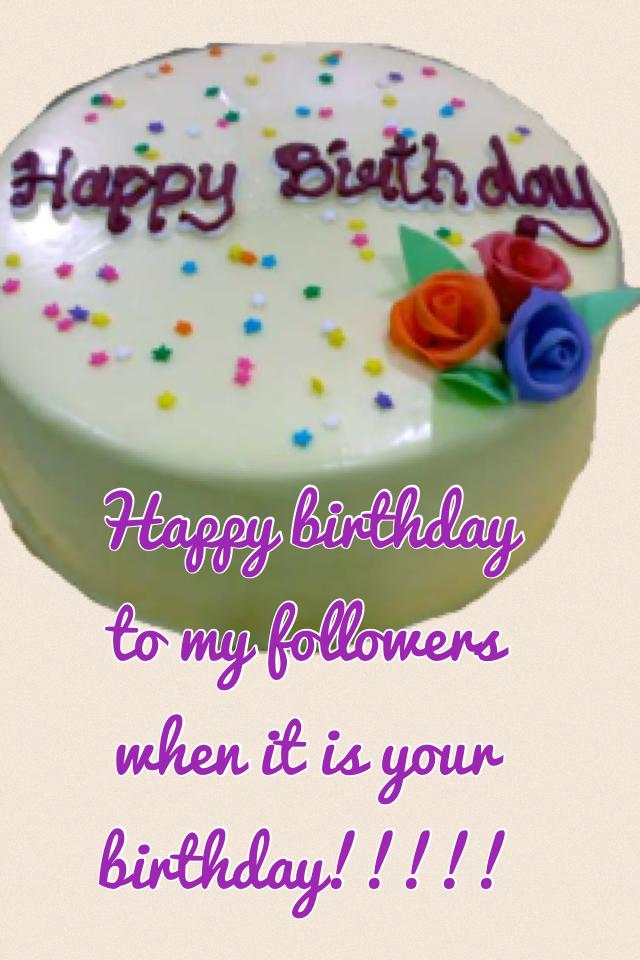 Happy birthday to my followers when it is your birthday!!!!!

If it is your birthday look at this 