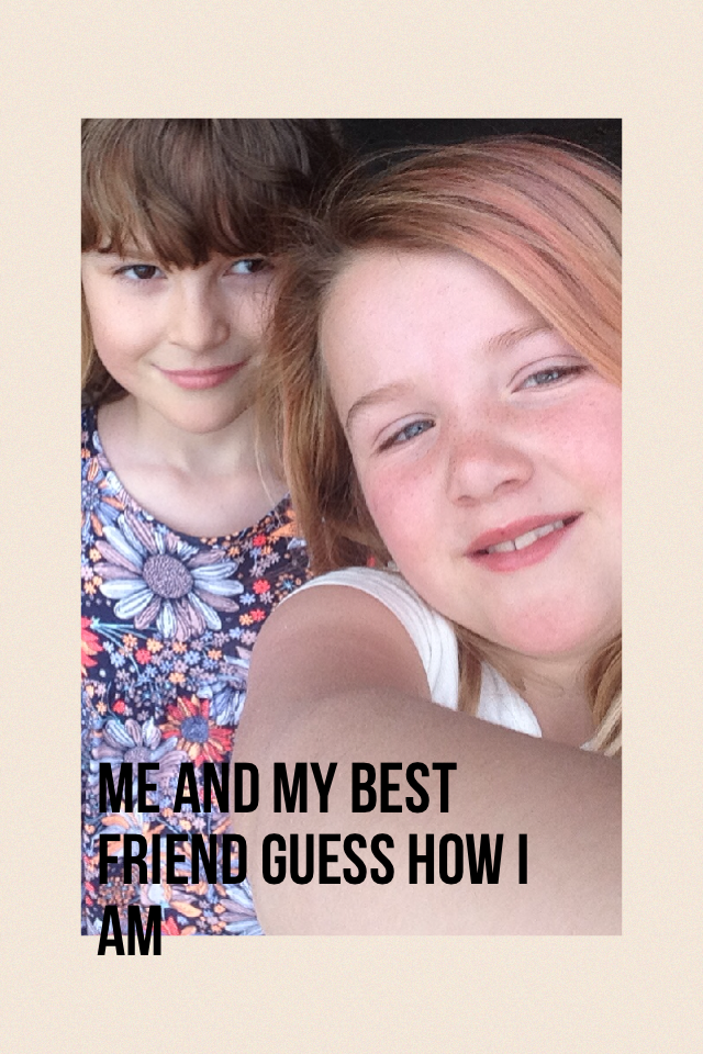 Me and my best friend guess how I am