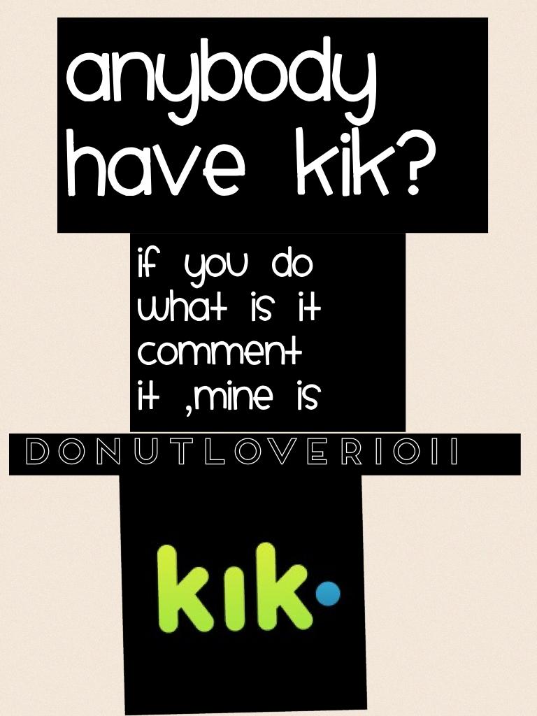 Anybody have kik?