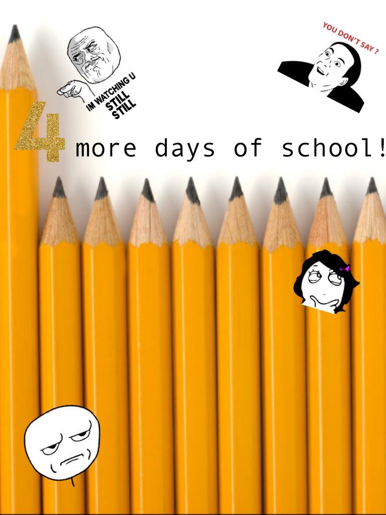 4 more days of school! ☺️☺️☺️😡😡😡😱😱😱