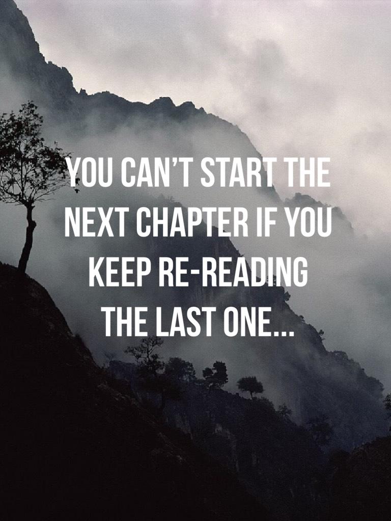 You can’t start the next chapter if you keep re-reading the last one...