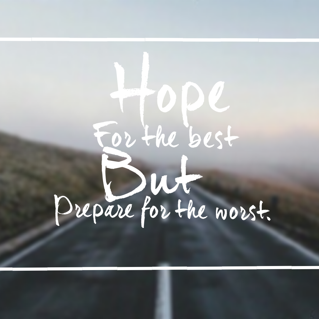 Hope for the best but prepare for the worst 