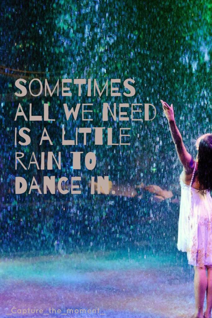 Sometimes all we need is a little rain to dance in. 